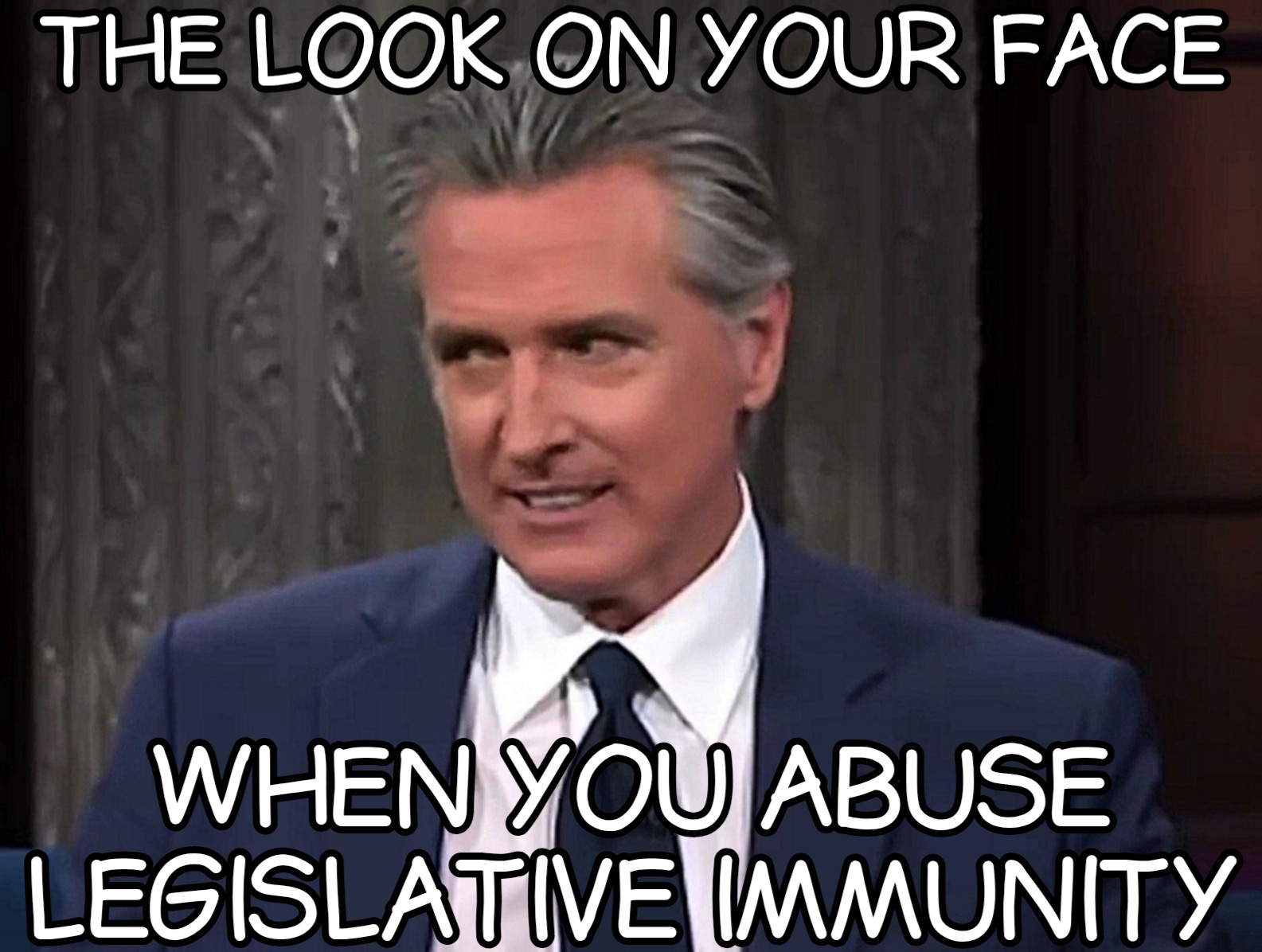 a meme of Gavin Newsom looking psychotic and demented, and it says,the look on your face when you abuse legislative immunity.