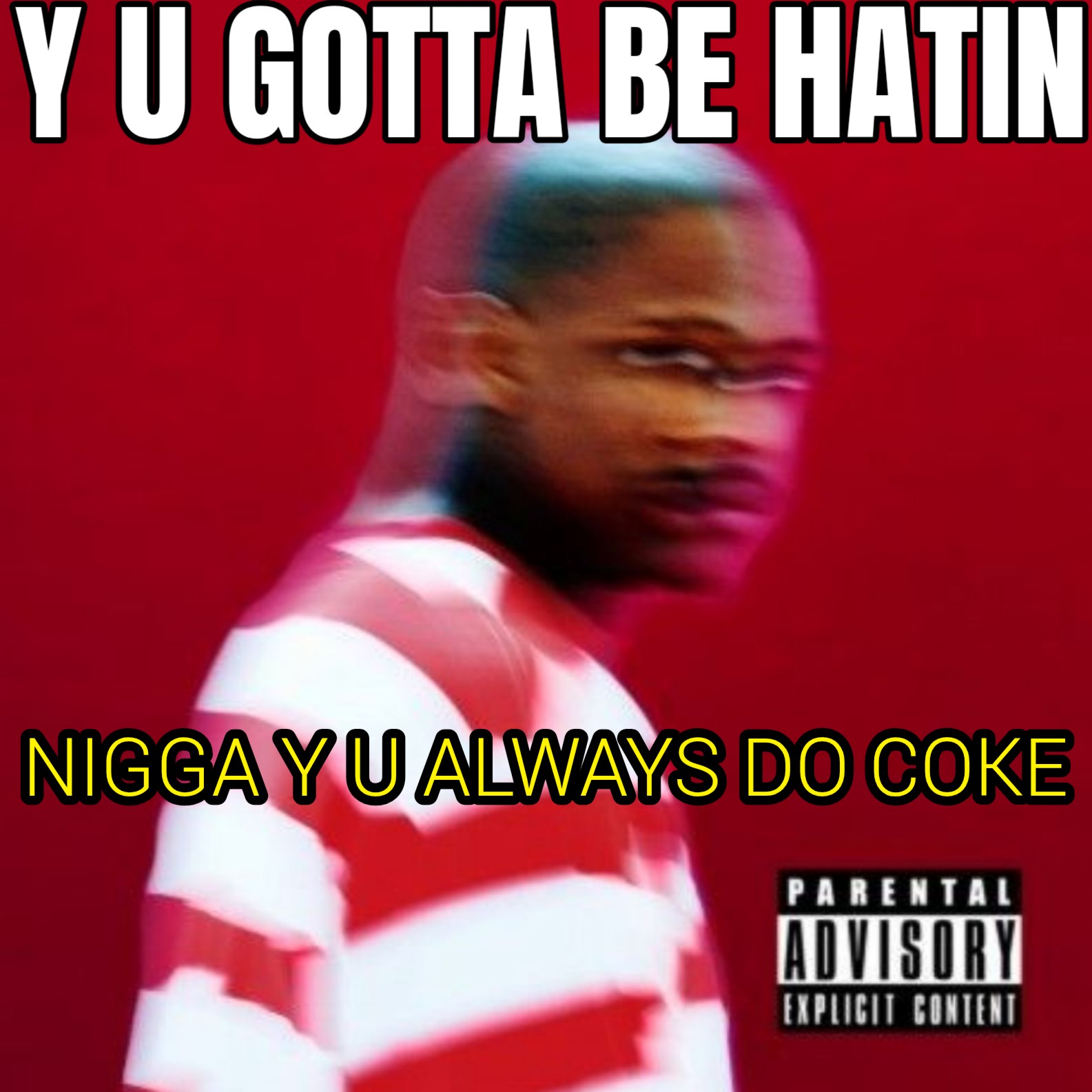 a meme that says, why you gotta be hatin'? and it says, nigga why you always do coke? And the back guy is turning around to face him and his face and body is blurred to show that he's all screwed up and can't even be straight to anybody.